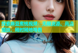 探索麻豆蜜桃视频：无限资源、高清播放、随时随地观看