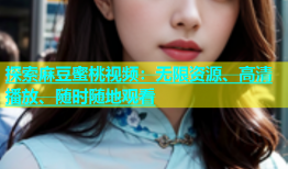 探索麻豆蜜桃视频：无限资源、高清播放、随时随地观看