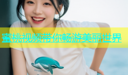 蜜桃视频带你畅游美丽世界