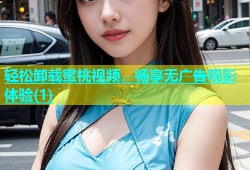轻松卸载蜜桃视频，畅享无广告观影体验(1)