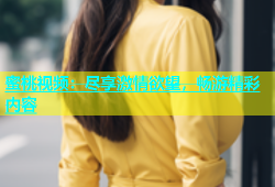 蜜桃视频：尽享激情欲望，畅游精彩内容