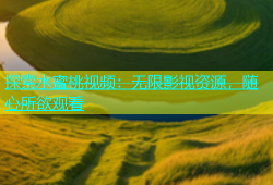 探索水蜜桃视频：无限影视资源，随心所欲观看