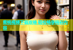 蜜桃视频下载攻略 轻松畅享精彩内容