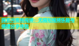 探索污蜜桃视频：无限短视频乐趣与便捷分享体验