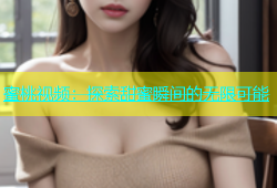 蜜桃视频：探索甜蜜瞬间的无限可能