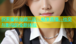 探索蜜桃视频二区：畅享直播、社交与影视的全新体验