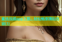 蜜桃视频app下载，轻松畅享精彩内容(1)