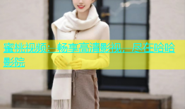 蜜桃视频：畅享高清影视，尽在哈哈影院