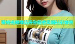 蜜桃视频导航带你探索无限精彩世界