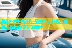 阜阳水蜜桃视频：尽享多元化视听体验，轻松分享你的创作