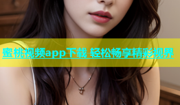 蜜桃视频app下载 轻松畅享精彩视界