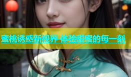 蜜桃诱惑新视界 体验甜蜜的每一刻