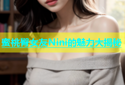 蜜桃臀女友Nini的魅力大揭秘