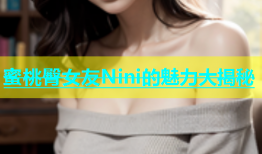 蜜桃臀女友Nini的魅力大揭秘