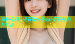蜜桃视频：探索波波网站的无限魅力与乐趣