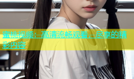 蜜桃视频：高清流畅观看，尽享的精彩内容