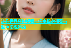 迷你世界蜜桃视频：畅享私密观看与超清影视体验