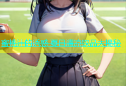 蜜桃汁的诱惑 夏日清凉饮品大揭秘