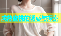 成熟蜜桃的诱惑与探索