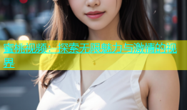 蜜桃视频：探索无限魅力与激情的视界
