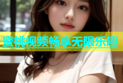 蜜桃视频畅享无限乐趣