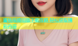 蜜桃视频旧版下载攻略 轻松获取精彩内容
