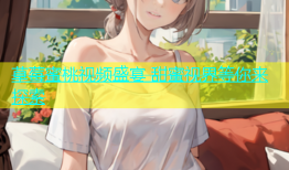 草莓蜜桃视频盛宴 甜蜜视界等你来探索