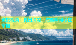 蜜桃视频：夏日清凉，甜蜜瞬间尽在掌握