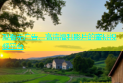 观看无广告、高清福利影片的蜜桃视频平台