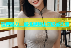 独特魅力，蜜桃视频让你欲罢不能