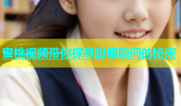 蜜桃视频带你探寻甜蜜瞬间的秘密