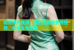 动感蜜桃视频：实时直播与多样特效，尽享互动乐趣