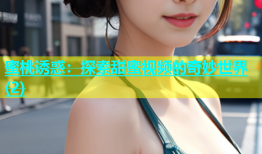 蜜桃诱惑：探索甜蜜视频的奇妙世界(2)