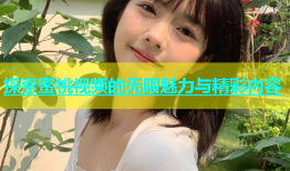 探索蜜桃视频的无限魅力与精彩内容