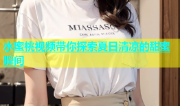 水蜜桃视频带你探索夏日清凉的甜蜜瞬间