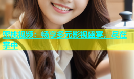 蜜桃视频：畅享多元影视盛宴，尽在掌中