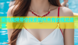 蜜桃视频带你探索前所未有的视觉盛宴