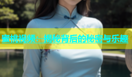蜜桃视频：揭秘背后的秘密与乐趣