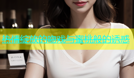 热情绽放的吻戏与蜜桃般的诱惑