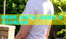 蜜桃视频：极速下载，丰富资源，尽享高清观影体验