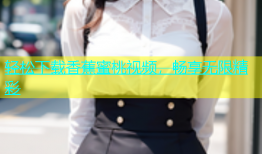 轻松下载香蕉蜜桃视频，畅享无限精彩