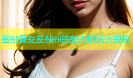 蜜桃臀女友Nini的魅力瞬间大揭秘