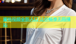 蜜桃视频全新入口 让你畅享无限精彩