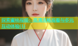 探索蜜桃视频：高清流畅观看与多元互动体验(1)