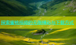 探索蜜桃视频的无限精彩与下载方式
