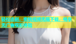 轻松追剧，蜜桃视频无限下载，畅享无广告观影体验