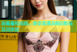 观看蜜桃视频，享受高清流畅的影视互动体验