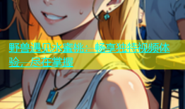 野兽遇见水蜜桃：畅享独特视频体验，尽在掌握
