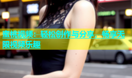 蜜桃视频：轻松创作与分享，畅享无限视频乐趣