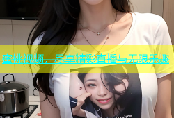 蜜桃视频，尽享精彩直播与无限乐趣